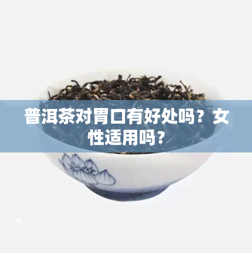 普洱茶对胃口有好处吗？女性适用吗？