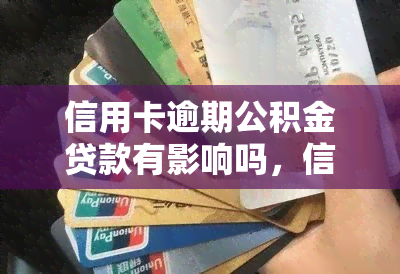 信用卡逾期公积金贷款有影响吗，信用卡逾期是否会影响公积金贷款？