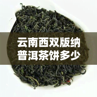 云南西双版纳普洱茶饼多少钱，探秘云南西双版纳：普洱茶饼价格全解析