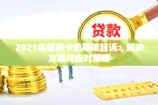 2021年信用卡逾期被起诉：解决方案与应对策略