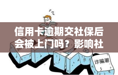 信用卡逾期交社保后会被上门吗？影响社保吗？真相是什么？