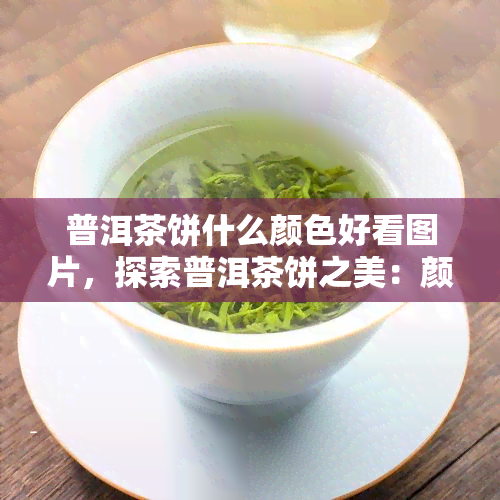 普洱茶饼什么颜色好看图片，探索普洱茶饼之美：颜色各异的图片欣