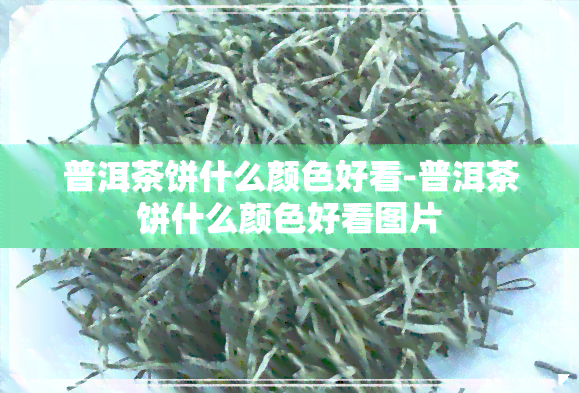 普洱茶饼什么颜色好看-普洱茶饼什么颜色好看图片