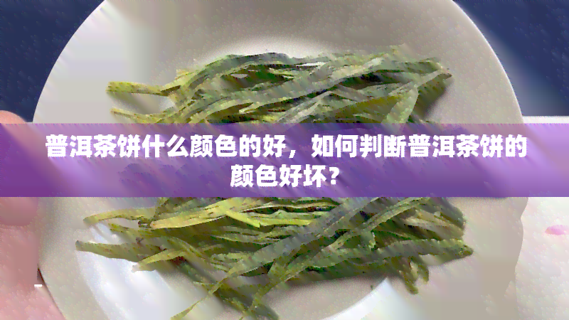 普洱茶饼什么颜色的好，如何判断普洱茶饼的颜色好坏？