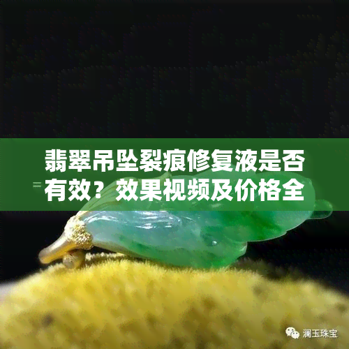 翡翠吊坠裂痕修复液是否有效？效果视频及价格全解析