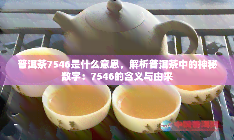 普洱茶7546是什么意思，解析普洱茶中的神秘数字：7546的含义与由来