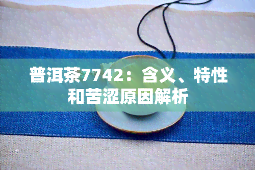 普洱茶7742：含义、特性和苦涩原因解析