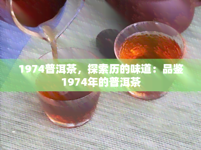 1974普洱茶，探索历的味道：品鉴1974年的普洱茶