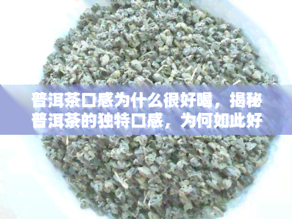 普洱茶口感为什么很好喝，揭秘普洱茶的独特口感，为何如此好喝？