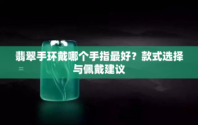 翡翠手环戴哪个手指更好？款式选择与佩戴建议