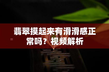 翡翠摸起来有滑滑感正常吗？视频解析