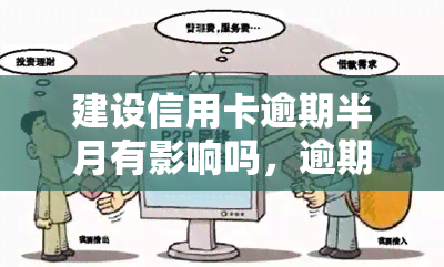 建设信用卡逾期半月有影响吗，逾期半月有影响？建设信用卡还款问题全解析