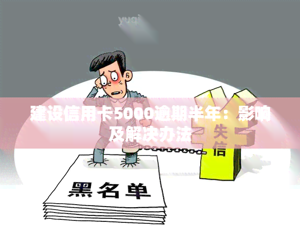 建设信用卡5000逾期半年：影响及解决办法