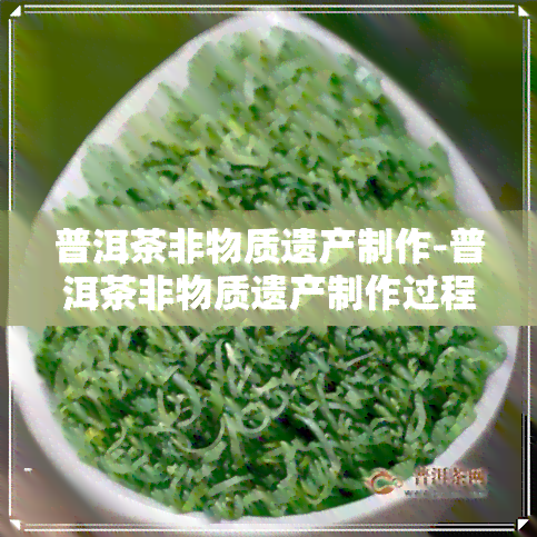 普洱茶非物质遗产制作-普洱茶非物质遗产制作过程