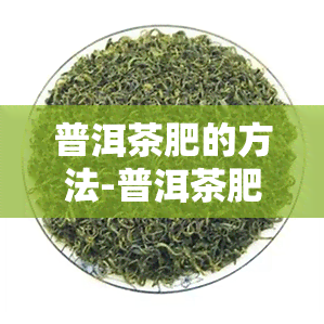 普洱茶肥的方法-普洱茶肥的方法是什么