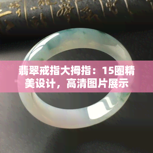 翡翠戒指大拇指：15圈精美设计，高清图片展示