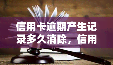 信用卡逾期产生记录多久消除，信用卡逾期记录：多久能被消除？