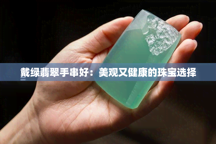 戴绿翡翠手串好：美观又健康的珠宝选择