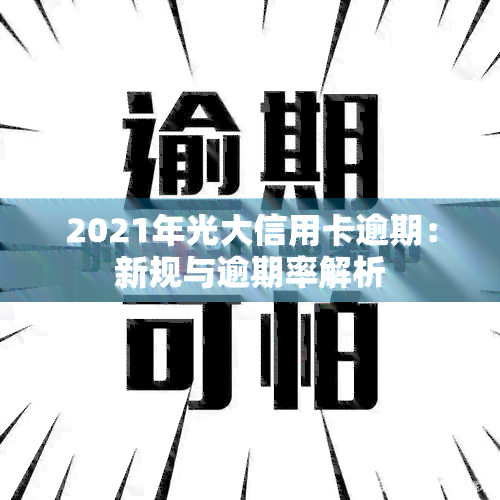 2021年光大信用卡逾期：新规与逾期率解析