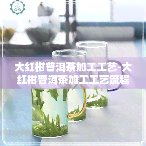 大红柑普洱茶加工工艺-大红柑普洱茶加工工艺流程