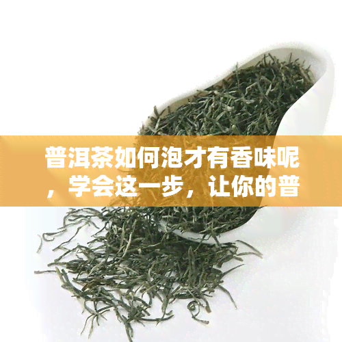 普洱茶如何泡才有香味呢，学会这一步，让你的普洱茶更具香气！