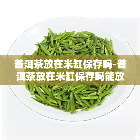 普洱茶放在米缸保存吗-普洱茶放在米缸保存吗能放多久