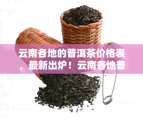 云南各地的普洱茶价格表，最新出炉！云南各地普洱茶价格表全解析