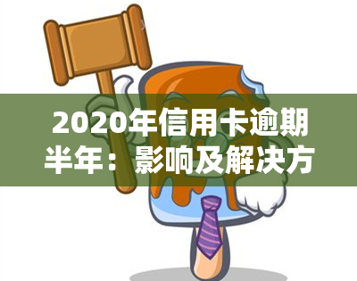 2020年信用卡逾期半年：影响及解决方法