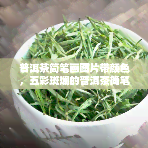 普洱茶简笔画图片带颜色，五彩斑斓的普洱茶简笔画，让你轻松学会绘制