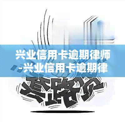 兴业信用卡逾期律师-兴业信用卡逾期律师打电话干嘛