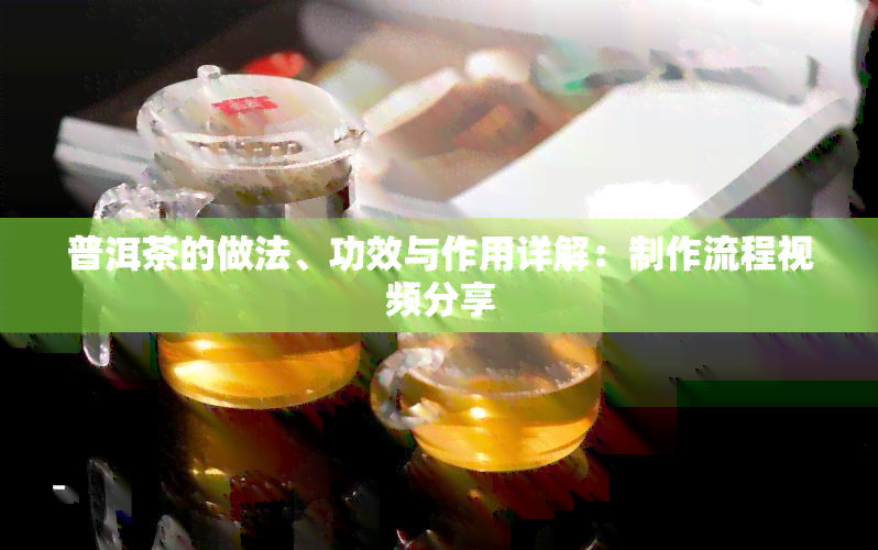 普洱茶的做法、功效与作用详解：制作流程视频分享