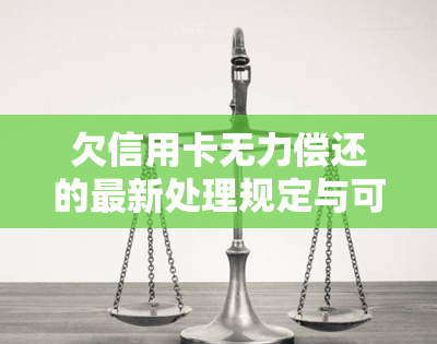 欠信用卡无力偿还的最新处理规定与可能的法律后果