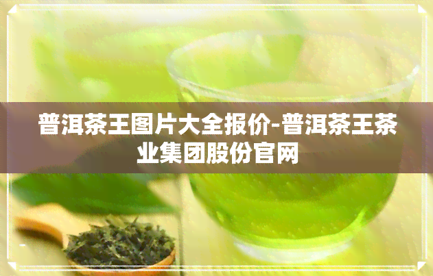 普洱茶王图片大全报价-普洱茶王茶业集团股份官网