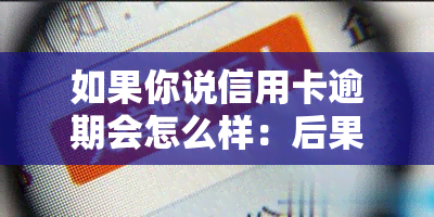 如果你说信用卡逾期会怎么样：后果、处理方式全解析