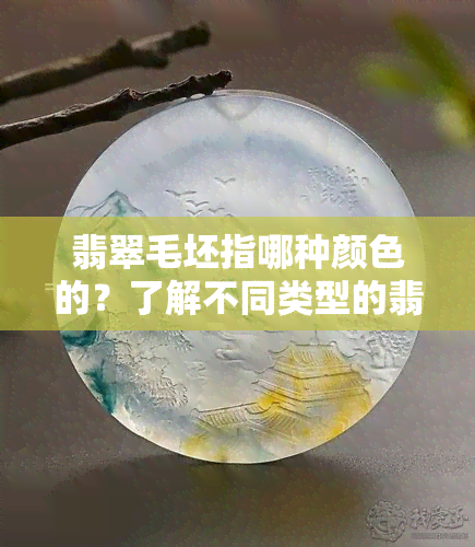 翡翠毛坯指哪种颜色的？了解不同类型的翡翠原石图片与玉石特性