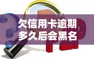 欠信用卡逾期多久后会黑名单，信用卡逾期多久会被列入黑名单？影响你必须知道的还款期限