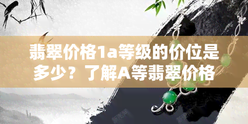 翡翠价格1a等级的价位是多少？了解A等翡翠价格