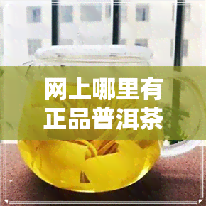 网上哪里有正品普洱茶-网上购买普洱茶哪家好