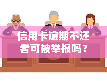 信用卡逾期不还者可被举报吗？影响及效果如何？