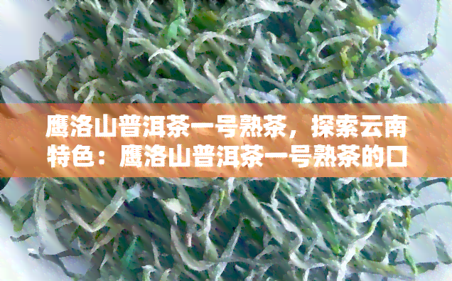 鹰洛山普洱茶一号熟茶，探索云南特色：鹰洛山普洱茶一号熟茶的口感与文化价值