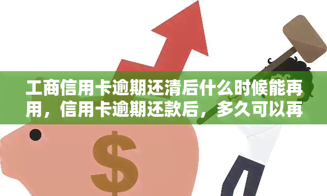 工商信用卡逾期还清后什么时候能再用，信用卡逾期还款后，多久可以再次使用？——工商信用卡用户必读