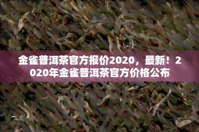 金雀普洱茶官方报价2020，最新！2020年金雀普洱茶官方价格公布