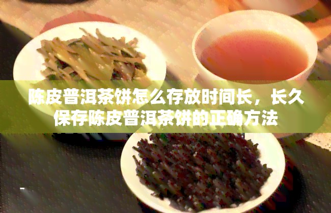 陈皮普洱茶饼怎么存放时间长，长久保存陈皮普洱茶饼的正确方法