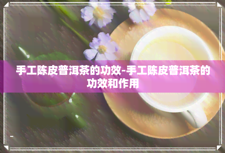 手工陈皮普洱茶的功效-手工陈皮普洱茶的功效和作用