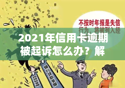 2021年信用卡逾期被起诉怎么办？解决方案全解析