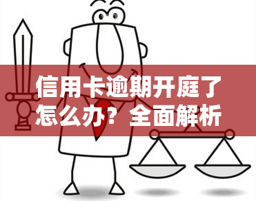 信用卡逾期开庭了怎么办？全面解析应对策略与办理流程