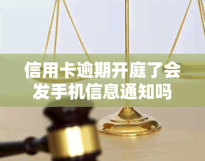 信用卡逾期开庭了会发手机信息通知吗，信用卡逾期开庭是否会通过手机短信通知？