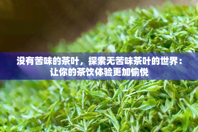 没有苦味的茶叶，探索无苦味茶叶的世界：让你的茶饮体验更加愉悦