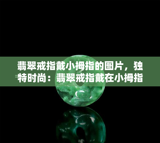 翡翠戒指戴小拇指的图片，独特时尚：翡翠戒指戴在小拇指上的美丽图片