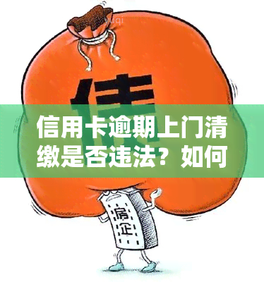 信用卡逾期上门清缴是否违法？如何处理？知乎探讨